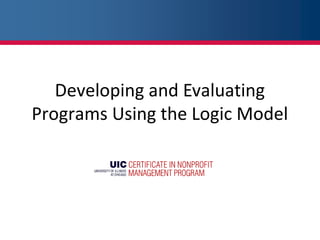 Developing and Evaluating
Programs Using the Logic Model
 