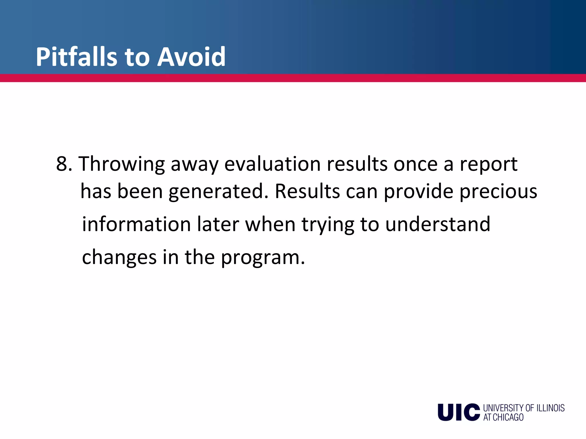 Pitfalls to Avoid
8. Throwing away evaluation results once a report
has been generated. Results can provide precious
information later when trying to understand
changes in the program.
 
