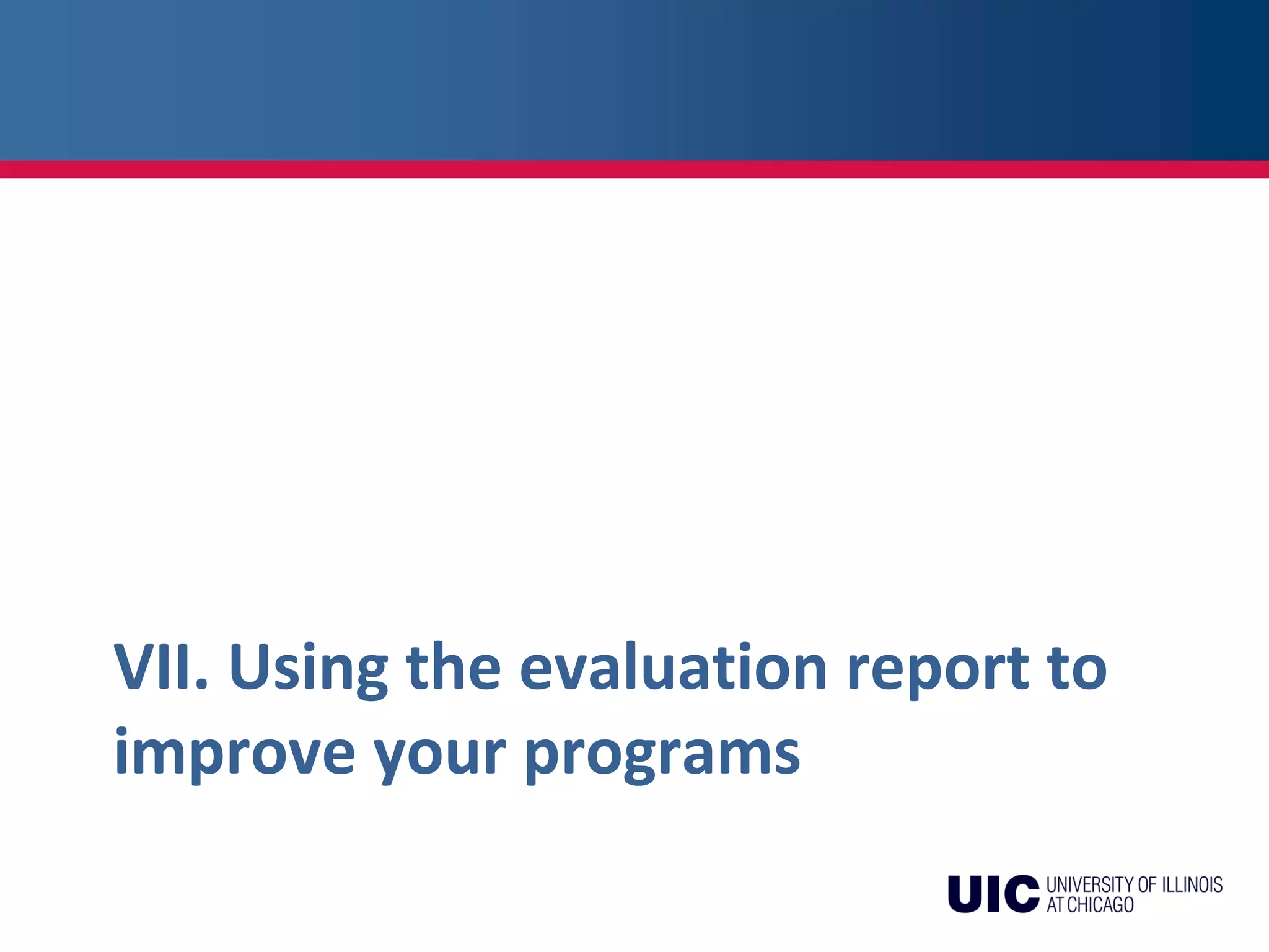 VII. Using the evaluation report to
improve your programs
 
