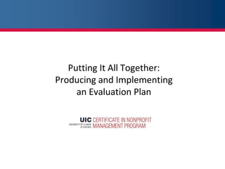 Putting It All Together:
Producing and Implementing
an Evaluation Plan
 