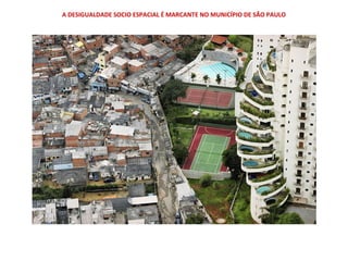 A DESIGUALDADE SOCIO ESPACIAL É MARCANTE NO MUNICÍPIO DE SÃO PAULO
 