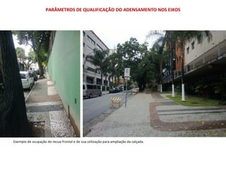 PARÂMETROS DE QUALIFICAÇÃO DO ADENSAMENTO NOS EIXOS
Exemplo de ocupação do recuo frontal e de sua utilização para ampliação da calçada.
 