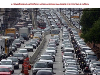 A PREVALÊNCIA DO AUTOMÓVEL PARTICULAR GEROU UMA CIDADE INSUSTENTÁVEL E CAÓTICA
 