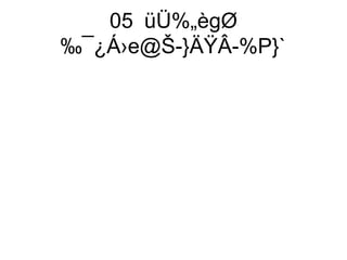 05 üÜ%„ègØ
‰¯¿Á›e@Š-}ÄŸÂ-%P}`
 