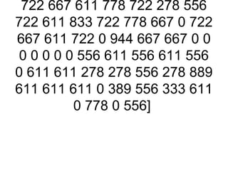 722 667 611 778 722 278 556
722 611 833 722 778 667 0 722
667 611 722 0 944 667 667 0 0
0 0 0 0 0 556 611 556 611 556
0 611 611 278 278 556 278 889
611 611 611 0 389 556 333 611
         0 778 0 556]
 