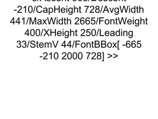 0/Ascent 905/Descent
 -210/CapHeight 728/AvgWidth
441/MaxWidth 2665/FontWeight
    400/XHeight 250/Leading
  33/StemV 44/FontBBox[ -665
       -210 2000 728] 
 