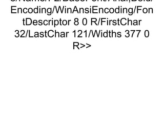 e/Name/F2/BaseFont/Arial,Bold/
Encoding/WinAnsiEncoding/Fon
   tDescriptor 8 0 R/FirstChar
 32/LastChar 121/Widths 377 0
               R
 