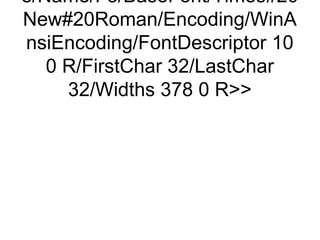 e/Name/F3/BaseFont/Times#20
New#20Roman/Encoding/WinA
nsiEncoding/FontDescriptor 10
   0 R/FirstChar 32/LastChar
     32/Widths 378 0 R
 