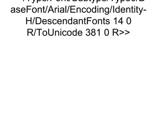 /Type/Font/Subtype/Type0/B
aseFont/Arial/Encoding/Identity-
   H/DescendantFonts 14 0
   R/ToUnicode 381 0 R
 