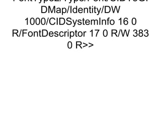 FontType2/Type/Font/CIDToGI
      DMap/Identity/DW
  1000/CIDSystemInfo 16 0
R/FontDescriptor 17 0 R/W 383
           0 R
 