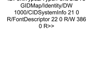 IDFontType2/Type/Font/CIDTo
    GIDMap/Identity/DW
  1000/CIDSystemInfo 21 0
R/FontDescriptor 22 0 R/W 386
           0 R
 