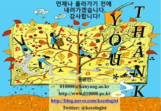??? ???? ??
                                     ???????.
                                      ?????!
                                                                Y        T
                                                                O        H
                                                                U        A
                                               ???
                                                                *        N
                                                                         K
                                      010000@hanyang.ac.kr
                                      http://www.010000.pe.kr
                                  http://blog.naver.com/kecologist
:::: 2010   @   KECOLOGIST ::::       ???? ??? 77@kecologist Ecologist
                                        Twitter:???? ?, Knowledge        7   7
 