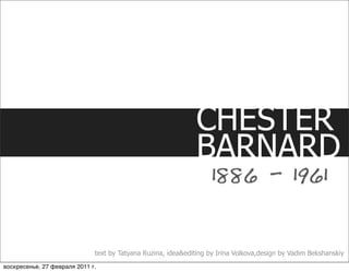 CHESTER
                                                               BARNARD
                                                                   1886 - 1961


                              text by Tatyana Ruzina, idea&editing by Irina Volkova,design by Vadim Bekshanskiy
воскресенье, 27 февраля 2011 г.
 