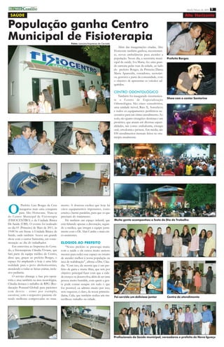 imprensa C ERRADO
          DO
                                                                                                                                                      Abril/Maio de 2011 9

  SAÚDE                                                                                                                                              Alto Horizonte

População ganha Centro
Municipal de Fisioterapia                             Fotos: Lanúzio/Imprensa do Cerrado
                                                                                                Além das inaugurações citadas, Alto
                                                                                            Horizonte também ganhou, recentemen-
                                                                                            te, novas ambulâncias para atender a
                                                                                            população. Nesse dia, a secretária muni-     Prefeito Borges
                                                                                            cipal da saúde, Iva Maria, fez uma gran-
                                                                                            de carreata pelas ruas da cidade, ao lado
                                                                                            do prefeito Borges, da Primeira Dama
                                                                                            Maria Aparecida, vereadores, secretári-
                                                                                            os, gestores e parte da comunidade, com
                                                                                            o objetivo de apresentar os veículos ad-
                                                                                            quiridos.

                                                                                            CENTRO ODONTOLÓGICO
                                                                                                Também foi inaugurado recentemen-
                                                                                                                                         Show com o cantor Santorine
                                                                                            te o Centro de Especialização
                                                                                            Odontológica. São cinco consultórios,
                                                                                            uma unidade móvel, Raio X, Autoclaves
                                                                                            e todos os equipamentos periféricos ne-
                                                                                            cessários para um ótimo atendimento. Ao
                                                                                            todo, são quatro cirurgiões-dentistas e um
                                                                                            protético, que atuam em diversas especi-
                                                                                            alidades, tais como: endodontia, cirurgia
                                                                                            oral, ortodontia e prótese. Em média, são
                                                                                            830 atendimentos mensais feitos no mu-
                                                                                            nicípio atualmente.




O
            Prefeito Luiz Borges da Cruz      mento. A doutora exolica que hoje há
           inaugurou mais uma conquista       város equipamentos impotantes, como
           para Alto Horizonte. Trata-se      esteira e barras paralelas, para que os que
do Centro Municipal de Fisioterapia           precisam do tratamento.
(FISIOCENTRO) e da Unidade Básica                 Há também um espaço infantil, que         Muita gente acompanhou a festa do Dia do Trabalho
De Saúde (UBS). O evento foi realizado        está faltando apenas a decoração, segun-
no dia 01 (Primeiro) de Maio de 2011, às      do a médica, que integra a equipe junta-
19:00 hs em frente à Unidade Básica de        mente com o Dr. Alan Cardec e mais cin-
Saúde, onde também houve um grande            co assistentes.
show com o cantor Santorine, em come-
moração ao dia do trabalhador.                ELOGIOS AO PREFEITO
    Em entrevista ao Imprensa do Cerra-           “Nosso prefeito se preocupa muito
do, a fisioterapeuta Cláudia Viviane, que     com a saúde e ele estava muito ansioso
fará parte da equipe médica do Centro,        mesmo para ceder esse espaço no intuito
disse que, graças ao prefeito Borges, o       de atender melhor à nossa população na
espaço foi ampliando e hoje é uma feliz       área de reabilitação”, afirma a Dra. Cláu-
realidade para o povo altohorizontino,        dia. “Com isto, ele mostra que é um pre-
atendendo a todas as faixas etárias, inclu-   feito de garra e muita fibra, que tem por
sive pediatria.                               objetivo principal fazer com que a cida-
    O serviço abrange a fase pós-opera-       de cresça e se desenvolva; além de ser uma
tória e atua também na área neurológica.      pessoa muito humilde, com quem a gen-
Cláudia destaca o trabalho de RPG (Ree-       te pode contar sempre em tudo o que
ducação Postural Global) para pacientes       for possível; eu admiro muito por isso,
com desvio - como por exemplo,                sem esquecer, é claro, da nossa primeira-
escoriose, com o respectivo paciente ob-      dama, Cida, que também realiza um ma-
                                                                                            Foi servido um delicioso jantar              Centro de atendimento
tendo melhoras comprovadas no trata-          ravilhoso trabalho na cidade.




                                                                                            Profissionais da Saúde municipal, vereadores e prefeito de Nova Iguaçu
 