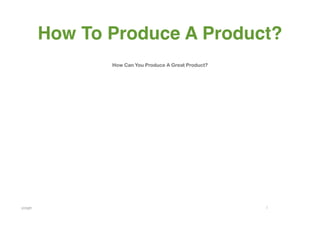 How To Produce A Product?
                 How Can You Produce A Great Product?




page 	
                                                 1
 