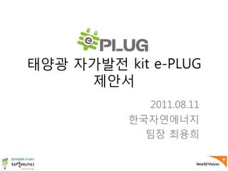 태양광 자가발전 kit e-PLUG
     제안서
              2011.08.11
           핚국자연에너지
             팀장 최용희
 