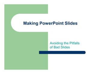 Making PowerPoint Slides



           Avoiding the Pitfalls
           of Bad Slides
 