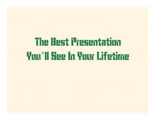 The Best Presentation
You’ll See In Your Lifetime
 