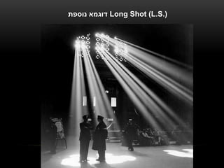‫ דוגמא נוספת‬Long Shot (L.S.)
 