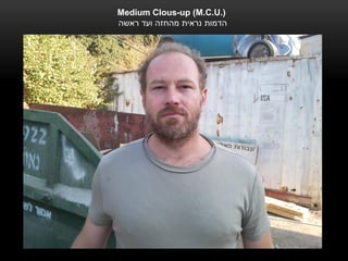 ‫).‪Medium Clous-up (M.C.U‬‬
‫הדמות נראית מהחזה ועד ראשה‬
 