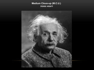 Medium Clous-up (M.C.U.)
      ‫דוגמא נוספת‬
 