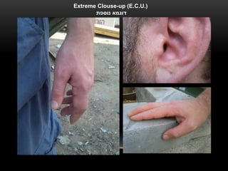 Extreme Clouse-up (E.C.U.)
       ‫דוגמא נוספת‬
 