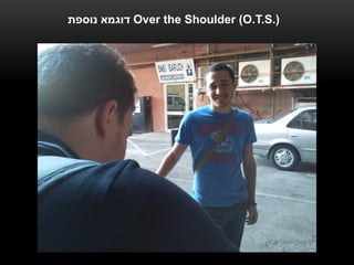 ‫ דוגמא נוספת‬Over the Shoulder (O.T.S.)
 