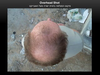 ‫‪Overhead Shot‬‬
‫מיקום המצלמה בזווית ישרה מעל האובייקט‬
 