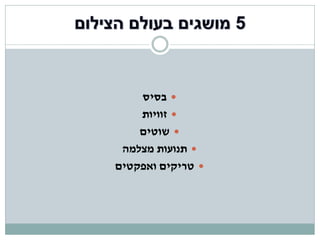 ‫‪ ‬בסיס‬
    ‫‪ ‬זוויות‬
    ‫‪ ‬שוטים‬
 ‫‪ ‬תנועות מצלמה‬
‫‪ ‬טריקים ואפקטים‬
 