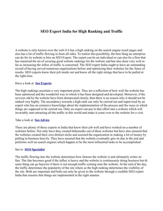 SEO Expert India for High Ranking and Traffic



A website is only known over the web if it has a high ranking on the search engine result pages and
also has a lot of traffic flowing in from all sides. To realize this possibility, the best thing an enterprise
can do for its website is hire an SEO Expert. The expert can be an individual or can also be a firm that
has mastered the art of securing good website rankings for the website and has also done very well as
far as increasing the influx of traffic is concerned. The SEO expert India ought to have an outstanding
record of having served numerous organizations before and optimizing their websites for the finest of
results. SEO experts know their job inside out and know all the right strings that have to be pulled at
the right time.

Have a look at Seo Experts

The high rankings ascertain a very important point. They are a reflection of how well the website has
been optimized and the wonderful way in which it has been designed and developed. Moreover, if the
services old by the website have been demarcated clearly, then there is no reason why it should not be
ranked very highly. The ascendency towards a high rank can only be carried out and supervised by an
expert who has an extensive knowledge about the implementation of the process and the ways in which
things are supposed to be carried out. Only an expert can put in that effort into a website which will
invariably start attracting all the traffic in this world and make it come over to the website for a visit.

Take a look at Seo Advice

There are plenty of these experts in India that know their job well and have worked on a number of
websites before. Not only have they created behemoths out of these websites but have also ensured that
the websites created their own distinct niche and assisted the organization in making a lot of money by
pulling in business heavily. They have ensured that the website eventually gets its due in the end and
performs well on search engines which happen to be the most influential tasks to be accomplished.

See to SEO Specialist

The traffic flowing into the website determines how famous the website is and ultimately writes its
fate. The fate becomes good if the influx is heavy and the website is continuously doing business but th
same thing can go haywire if there is not enough traffic coming onto the website. At the end of the day,
the traffic determines the popularity of the site where as the high ranking determines the visibility of
the site. Both are important and both can only be given to the website through a credible SEO expert
India that ensures that things are implemented in the right manner.
 