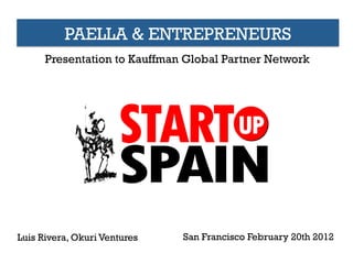 PAELLA & ENTREPRENEURS
      Presentation to Kauffman Global Partner Network




Luis Rivera, Okuri Ventures   San Francisco February 20th 2012
 