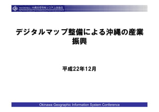 デジタルマップ整備による沖縄の産業
        振興


                平成22年12月




   Okinawa Geographic Information System Conference
 