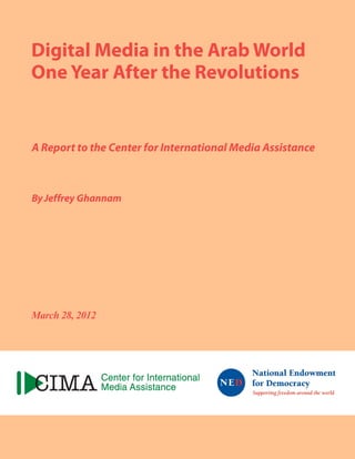 Digital Media in the Arab World
One Year After the Revolutions


A Report to the Center for International Media Assistance



By Jeffrey Ghannam




March 28, 2012
 