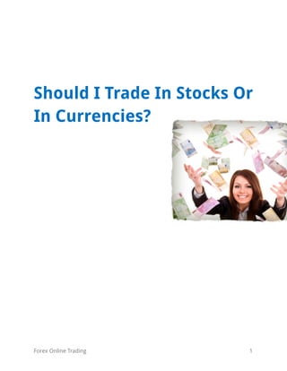 Should I Trade In Stocks Or
In Currencies?




Forex Online Trading      1
 