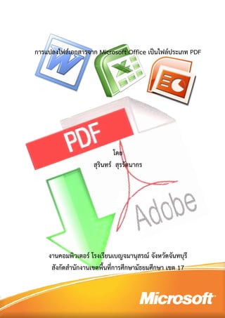 การแปลงไฟล์เอกสารจาก Microsoft Office เป็นไฟล์ประเภท PDF




                            โดย
                    สุรินทร์ สุรรัตนากร




    งานคอมพิวเตอร์ โรงเรียนเบญจมานุสรณ์ จังหวัดจันทบุรี
     สังกัดสํานักงานเขตพื้นที่การศึกษามัธยมศึกษา เขต 17
 