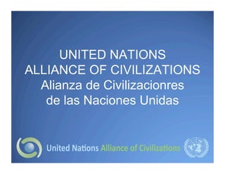 UNITED NATIONS
ALLIANCE OF CIVILIZATIONS
  Alianza de Civilizacionres
   de las Naciones Unidas
 