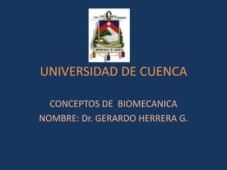 UNIVERSIDAD DE CUENCA

  CONCEPTOS DE BIOMECANICA
NOMBRE: Dr. GERARDO HERRERA G.
 