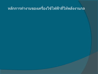 หลักการทำางานของเครื่องใช้ไฟฟ้าทีให้พลังงานกล
                                 ่
 