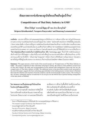 18นเกษตร 40 ฉบับพิเศษ 2 : 18-25 (2555).
แก่                                                                     KHON KAEN AGR. J. 40 SUPPLMENT 2 : 18-25 (2012).



               ศักยภาพการแข่งขันของธุรกิจโคนมไทยในลุ่มน้ำ�โขง1
                 Competitiveness of Thai Dairy Industry in GMS1

                        ศิริพร กีรติกุล2 วราภรณ์ ปัญญาวดี2 และ ดำ�รง ลีนานุรักษ์3*
      Siriporn Kiratikarnkul2, Varaporn Punyavadee2 and Dumrong Leenanuruksa3*



บทคัดย่อ: บทบรรยายนี้เป็นการน�ำเสนอผลสรุปย่อของงานวิจัยโครงการ“การสังเคราะห์โอกาสการท�ำธุรกิจโคนมและ
ความสามารถในการแข่งขันของไทยกับประเทศในลุ่มน�้ำโขง (GMS)” โดยโครงสร้างของโครงการวิจัยนี้ได้แบ่งย่อยเป็น
3 โครงการย่อย นั่นคือ การวิเคราะห์ปัญหาการผลิตโคนมในระดับฟาร์มของไทย ศึกษาการบริหารจัดการนมทั้งระบบของ
ประเทศไทยและให้คำแนะน�ำต่อระดับนโยบาย และศึกษาวิเคราะห์ศกยภาพการแข่งขันของการผลิตโคนมและอุตสาหกรรม
                    �                                             ั
นมของไทยกับประเทศพม่า ลาว เขมร และเวียดนาม ในส่วนท้ายของค�ำบรรยายนี้ ที่เพิ่มเติมไปจากรายงานวิจัยเป็นการ
“วิพากษ์จุดอ่อนหรือความพร่องในการผลิตโคนมไทย หรือ Technology gaps” ที่จะท�ำให้การผลิตโคนมของเรา
เดินก้าวหน้าไปกว่าที่เป็นอยู่ยาก แม้ทุกวันนี้เราจะน�ำหน้าเพื่อนบ้านเราทุกประเทศในเรื่องการเลี้ยงโคนมก็ตาม เราก็น�ำ
เขาตามแบบที่ภาษาปักษ์ใต้ว่า “เป็นปราชญ์ ในหมู่เปรต” ดังนั้นการวิเคราะห์ให้เห็นสภาวะปัญหาของเรา โดยเฉพาะ
อย่างยิ่งปัญหาที่มีอยู่ในระดับ Bottom line ของระบบ จึงน่าจะเป็นประโยชน์ต่อการพัฒนาในระยะยาวต่อไป
Summary: This paper presents a brief result of the research project on “Competiveness of Thai Dairy Industry in
GMS”. The project composted of three individual sub-projects namely, the analysis of the problems at farm level
of Thai dairy farmers, the study and recommendation on the national milk management system and, the last, the
competiveness of Thai dairy industry in GMS. The additional sector to the prescribed research result, presented at
the end of this paper, suggests the basic technology gap embedded in the feeding practice on dairy farms in Thailand
that needs the attention and awareness from the academics and the involved people in dairy science. The existing of
this, on farms, technology gap has revealed that we do not get even the bottom line of general feeding management
of the dairy herds in Thailand.




โอกาสและความเป็นต่อของธุรกิจโคนมไทย                         ละเอียดจากการศึกษาในพื้นที่จริง โดยที่ประเทศไทย
ในประเทศในลุ่มแม่น�้ำโขง                                    มีความเป็นต่อทุกด้านเมื่อเทียบประเทศทั้ง 4
	         ในรายงานส่วนที่ 3 ของโครงการวิจัยนี้ ได้          ตามล�ำดับ ในเชิงการค้าไทยได้ส่งสินค้านมและ
วิเคราะห์โครงสร้างระดับฟาร์มและการตลาดน�้ำนม                ผลิตภัณฑ์ผ่านชายแดนไปขายให้แก่พม่า ลาว และ
ในประเทศ เวียดนาม พม่า ลาวและเขมรไว้ค่อนข้าง                เขมรเป็นหลักอยู่แล้ว โดยที่เวียดนามเป็นประเทศ

1	
    โครงการวิจัยสนับสนุนทุนการวิจัยโดยส�ำนักงานกองทุนสนับสนุนการวิจัย(สกว.)
 	 The research project funded by Thai Research Fund.
2
  	 คณะเศรษฐศาสตร์ มหาวิทยาลัยแม่โจ้
 	 Faculty of Economic, Maejo University.
3
  	 คณะสัตวศาสตร์และเทคโนโลยี มหาวิทยาลัยแม่โจ้
 	 Faculty of Animal Science and Technology, Maejo University.
*	 Corresponding author: dumrongleen@gmail.com
 