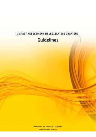 IMPACT ASSESSMENT IN LEGISLATIVE DRAFTING

              Guidelines




          MINISTRY OF JUST ICE - F INL AND
               PUBL ICAT ION 2008:4
 