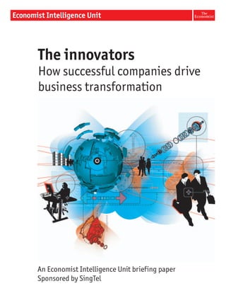 The innovators
How successful companies drive
business transformation




An Economist Intelligence Unit briefing paper
Sponsored by SingTel
 