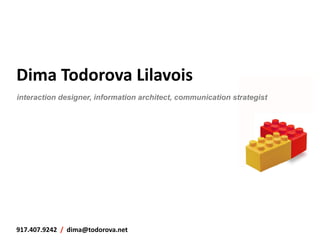 Dima	
  Todorova	
  Lilavois	
  
interaction designer, information architect, communication strategist




917.407.9242	
  	
  /	
  	
  dima@todorova.net	
  
 