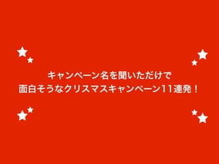 キャンペーン名を聞いただけで
面白そうなクリスマスキャンペーン11連発！
 
