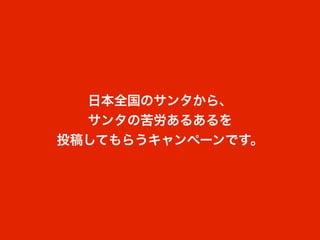 日本全国のサンタから、
  サンタの苦労あるあるを
投稿してもらうキャンペーンです。
 