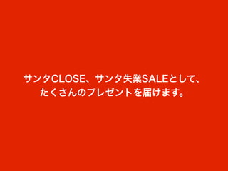 サンタCLOSE、サンタ失業SALEとして、
  たくさんのプレゼントを届けます。
 