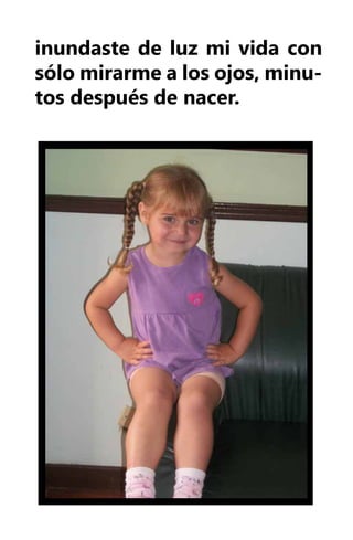 inundaste de luz mi vida con
sólo mirarme a los ojos, minu-
tos después de nacer.
 