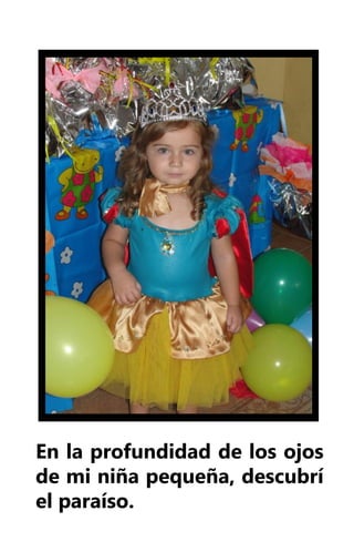 En la profundidad de los ojos
de mi niña pequeña, descubrí
el paraíso.
 