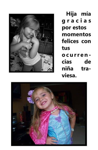 Hija mía
gracias
por estos
momentos
felices con
tus
ocurren-
cias     de
niña tra-
viesa.
 