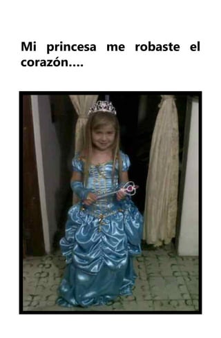 Mi princesa me robaste el
corazón….
 