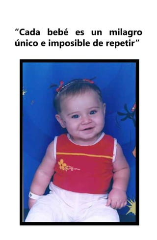 “Cada bebé es un milagro
único e imposible de repetir”
 